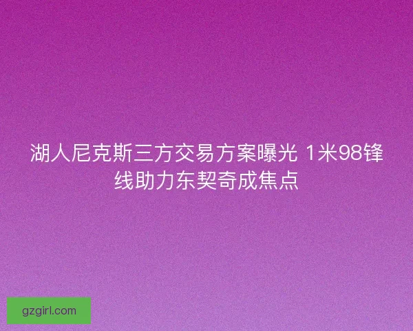 湖人尼克斯三方交易方案曝光 1米98锋线助力东契奇成焦点