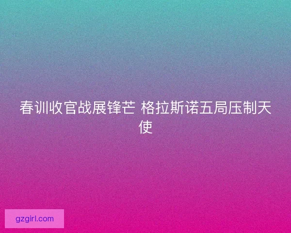 春训收官战展锋芒 格拉斯诺五局压制天使