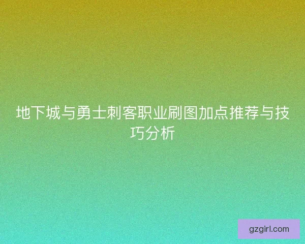 地下城与勇士刺客职业刷图加点推荐与技巧分析