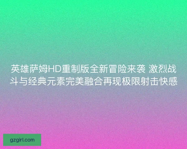 英雄萨姆HD重制版全新冒险来袭 激烈战斗与经典元素完美融合再现极限射击快感