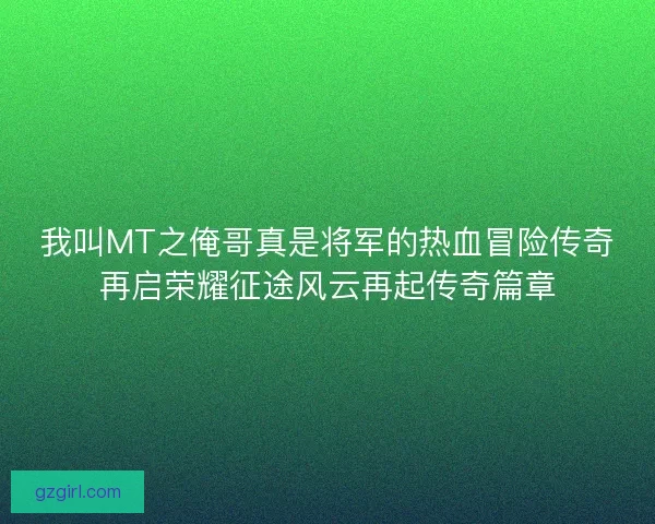 我叫MT之俺哥真是将军的热血冒险传奇再启荣耀征途风云再起传奇篇章
