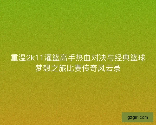 重温2k11灌篮高手热血对决与经典篮球梦想之旅比赛传奇风云录 重温2k11灌篮高手热血对决与经典篮球梦想之旅比赛传奇风云录