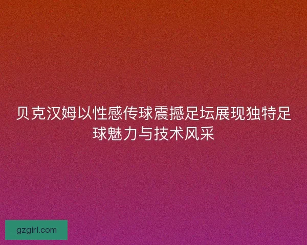 贝克汉姆以性感传球震撼足坛展现独特足球魅力与技术风采