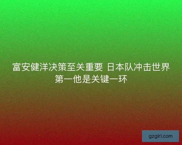 富安健洋决策至关重要 日本队冲击世界第一他是关键一环