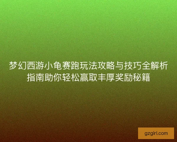 梦幻西游小龟赛跑玩法攻略与技巧全解析指南助你轻松赢取丰厚奖励秘籍