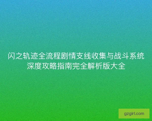 闪之轨迹全流程剧情支线收集与战斗系统深度攻略指南完全解析版大全 闪之轨迹全流程剧情支线收集与战斗系统深度攻略指南完全解析版大全