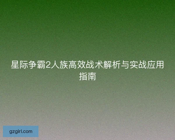 星际争霸2人族高效战术解析与实战应用指南 星际争霸2人族高效战术解析与实战应用指南