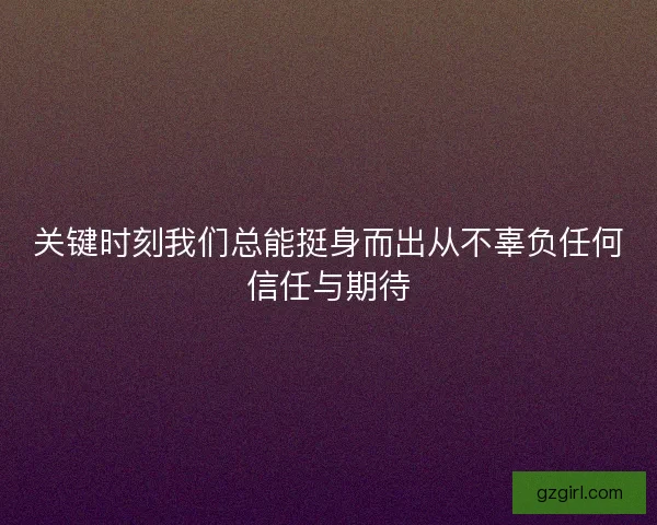 关键时刻我们总能挺身而出从不辜负任何信任与期待