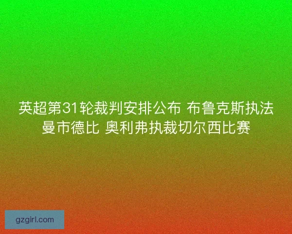 英超第31轮裁判安排公布 布鲁克斯执法曼市德比 奥利弗执裁切尔西比赛 英超第31轮裁判安排公布 布鲁克斯执法曼市德比 奥利弗执裁切尔西比赛