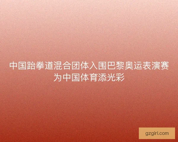 中国跆拳道混合团体入围巴黎奥运表演赛为中国体育添光彩