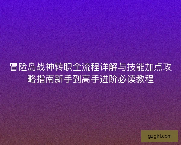 冒险岛战神转职全流程详解与技能加点攻略指南新手到高手进阶必读教程